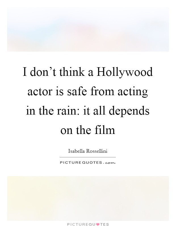I don't think a Hollywood actor is safe from acting in the rain: it all depends on the film Picture Quote #1