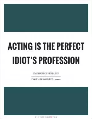 Acting is the perfect idiot’s profession Picture Quote #1
