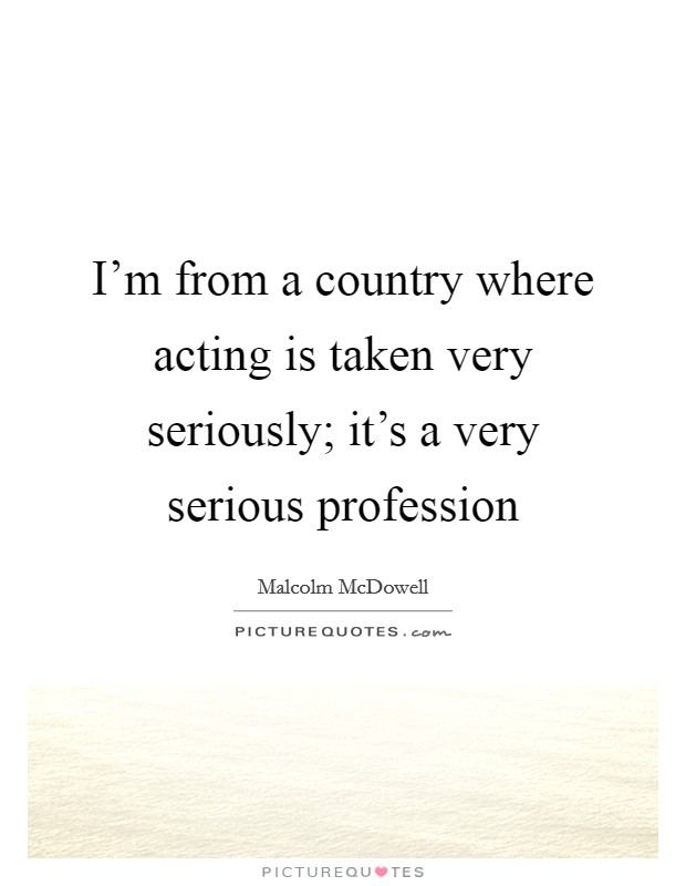 I'm from a country where acting is taken very seriously; it's a very serious profession Picture Quote #1