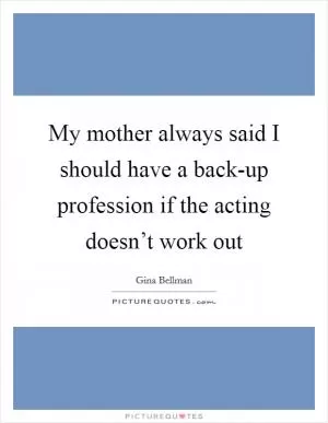 My mother always said I should have a back-up profession if the acting doesn’t work out Picture Quote #1