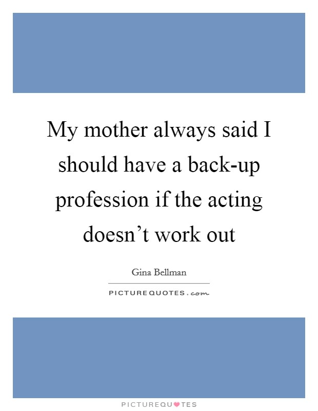 My mother always said I should have a back-up profession if the acting doesn't work out Picture Quote #1
