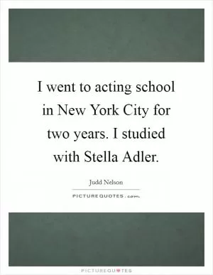 I went to acting school in New York City for two years. I studied with Stella Adler Picture Quote #1