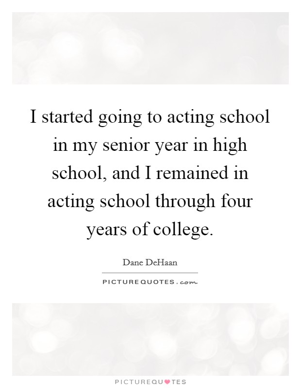 I started going to acting school in my senior year in high school, and I remained in acting school through four years of college Picture Quote #1