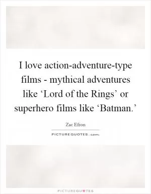 I love action-adventure-type films - mythical adventures like ‘Lord of the Rings’ or superhero films like ‘Batman.’ Picture Quote #1