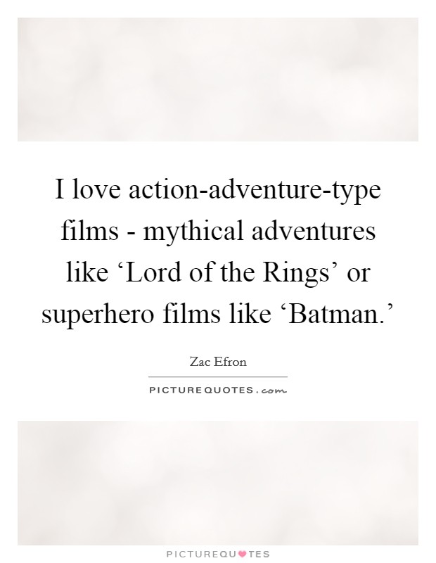 I love action-adventure-type films - mythical adventures like ‘Lord of the Rings' or superhero films like ‘Batman.' Picture Quote #1