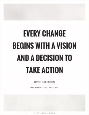 Every change begins with a vision and a decision to take action Picture Quote #1