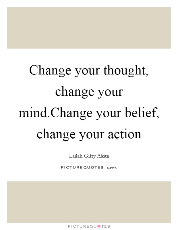 Change your thought, change your mind.Change your belief, change your action Picture Quote #1