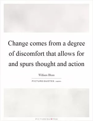 Change comes from a degree of discomfort that allows for and spurs thought and action Picture Quote #1