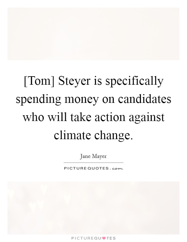 [Tom] Steyer is specifically spending money on candidates who will take action against climate change Picture Quote #1
