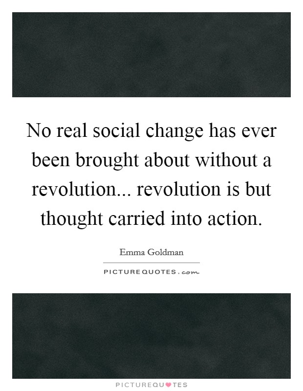 No real social change has ever been brought about without a revolution... revolution is but thought carried into action Picture Quote #1