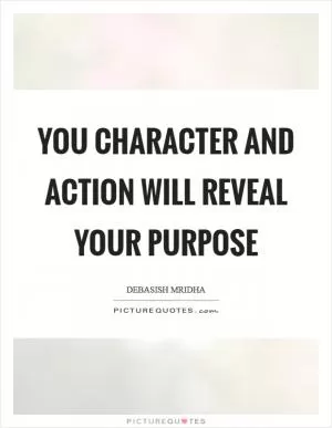You character and action will reveal your purpose Picture Quote #1