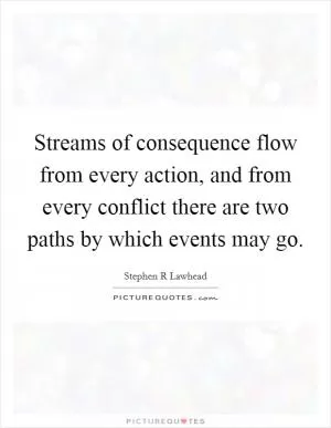 Streams of consequence flow from every action, and from every conflict there are two paths by which events may go Picture Quote #1