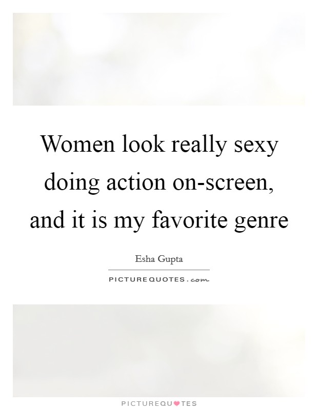 Women look really sexy doing action on-screen, and it is my favorite genre Picture Quote #1