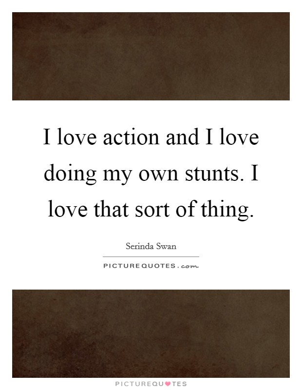 I love action and I love doing my own stunts. I love that sort of thing Picture Quote #1