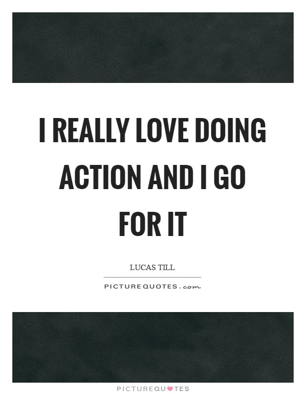 I really love doing action and I go for it Picture Quote #1