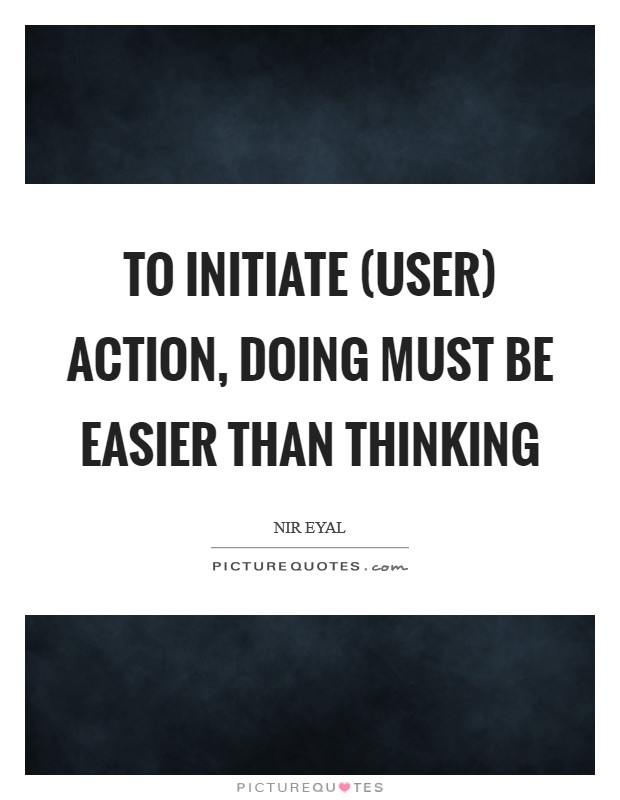 To initiate (user) action, doing must be easier than thinking Picture Quote #1