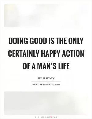 Doing good is the only certainly happy action of a man’s life Picture Quote #1
