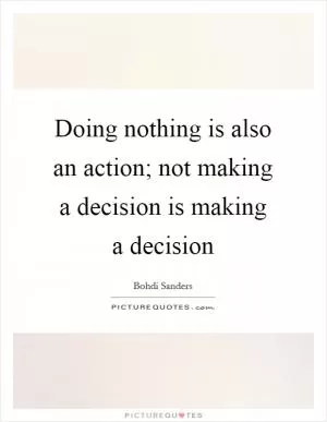 Doing nothing is also an action; not making a decision is making a decision Picture Quote #1