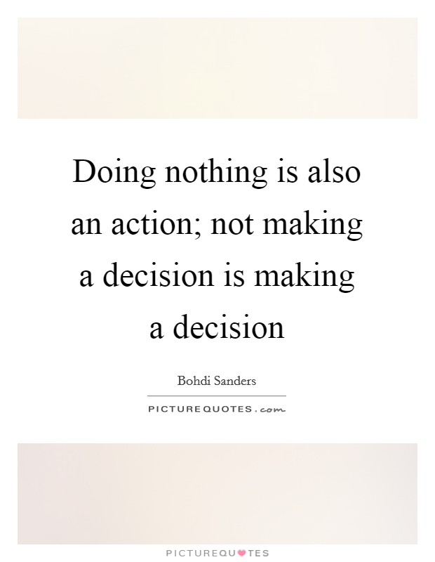 Doing nothing is also an action; not making a decision is making a decision Picture Quote #1
