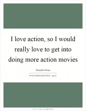 I love action, so I would really love to get into doing more action movies Picture Quote #1