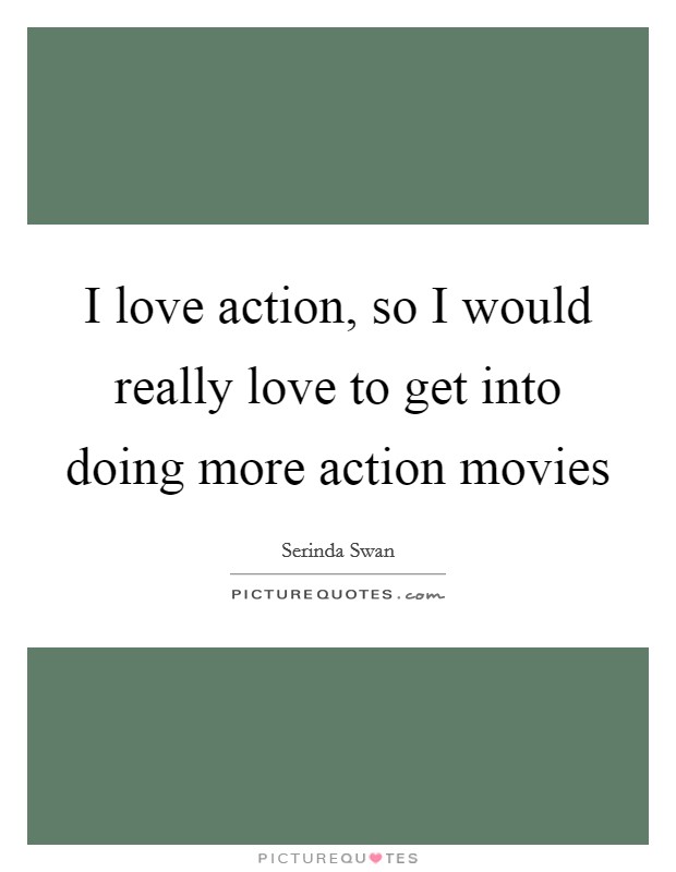 I love action, so I would really love to get into doing more action movies Picture Quote #1