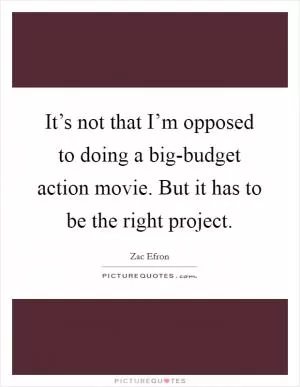 It’s not that I’m opposed to doing a big-budget action movie. But it has to be the right project Picture Quote #1