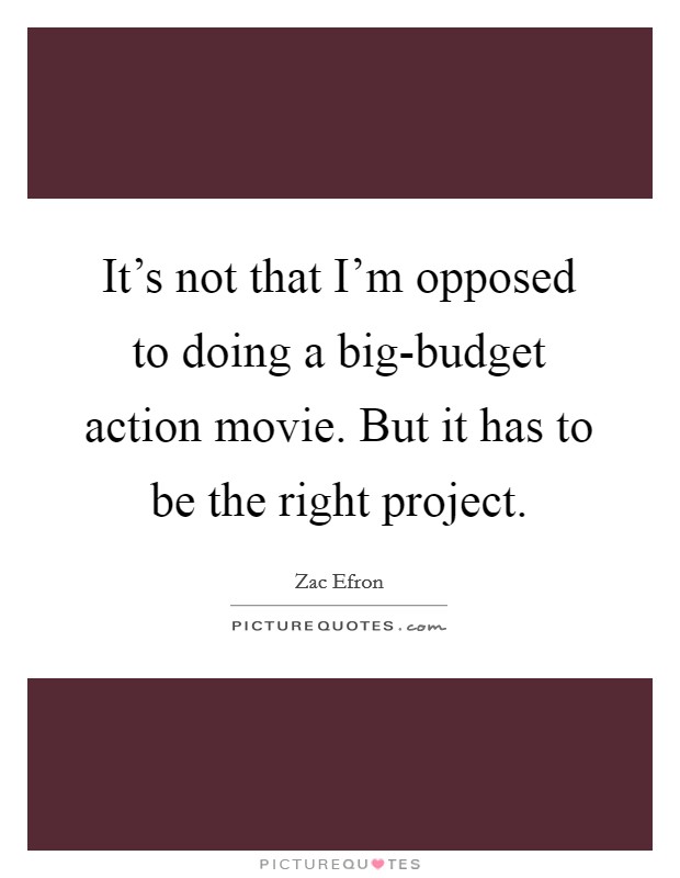 It's not that I'm opposed to doing a big-budget action movie. But it has to be the right project Picture Quote #1