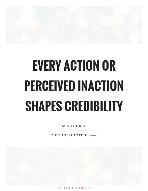 Every action or perceived inaction shapes credibility Picture Quote #1