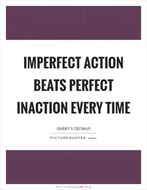 Imperfect action beats perfect inaction every time Picture Quote #1