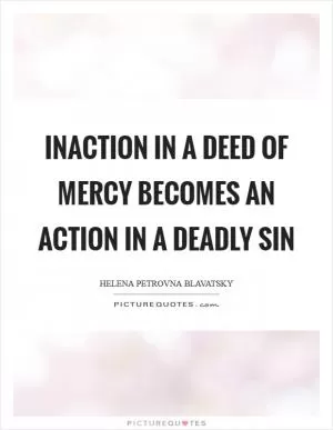 Inaction in a deed of mercy becomes an action in a deadly sin Picture Quote #1