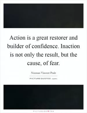 Action is a great restorer and builder of confidence. Inaction is not only the result, but the cause, of fear Picture Quote #1