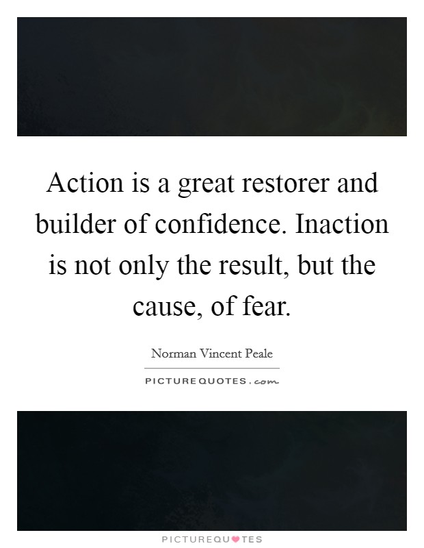 Action is a great restorer and builder of confidence. Inaction is not only the result, but the cause, of fear Picture Quote #1