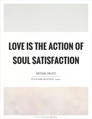 Love is the action of soul satisfaction Picture Quote #1