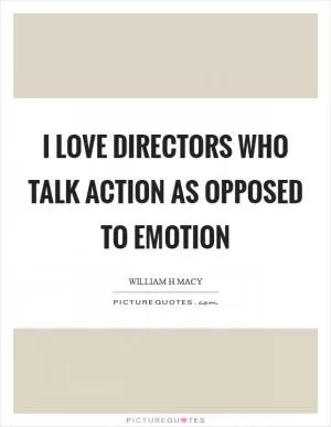 I love directors who talk action as opposed to emotion Picture Quote #1