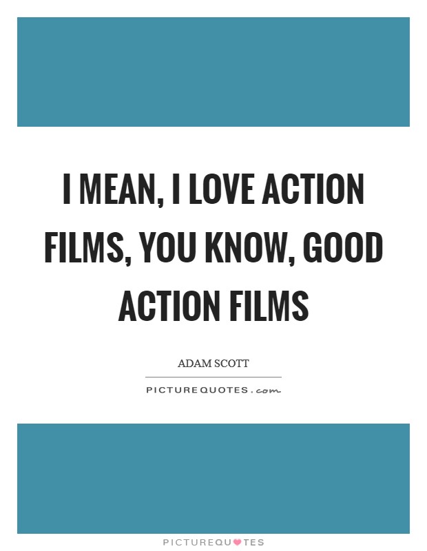 I mean, I love action films, you know, good action films Picture Quote #1