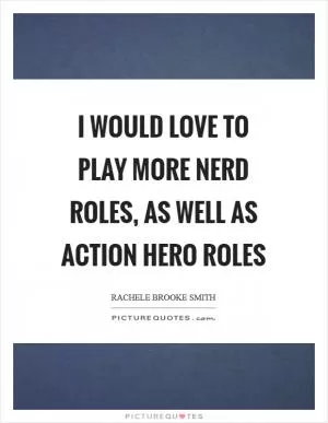 I would love to play more nerd roles, as well as action hero roles Picture Quote #1