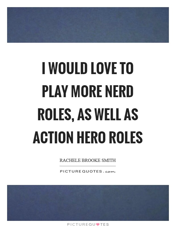 I would love to play more nerd roles, as well as action hero roles Picture Quote #1