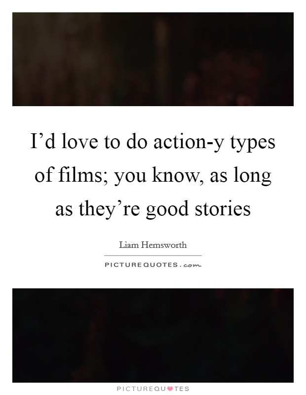 I'd love to do action-y types of films; you know, as long as they're good stories Picture Quote #1