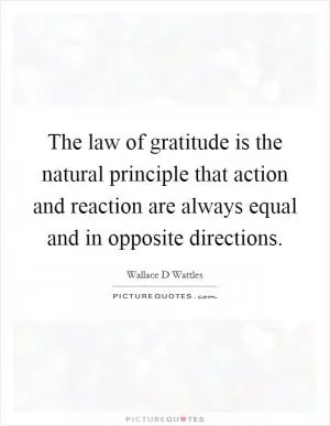 The law of gratitude is the natural principle that action and reaction are always equal and in opposite directions Picture Quote #1