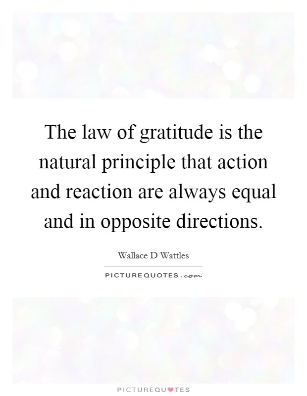 The law of gratitude is the natural principle that action and reaction are always equal and in opposite directions Picture Quote #1
