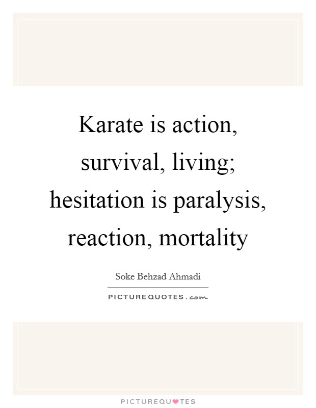 Karate is action, survival, living; hesitation is paralysis, reaction, mortality Picture Quote #1