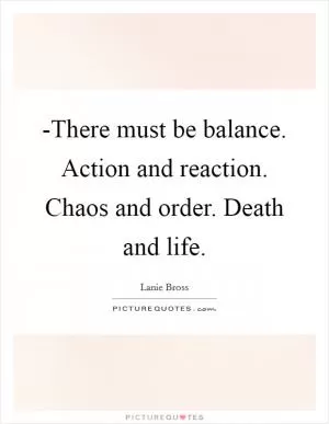 -There must be balance. Action and reaction. Chaos and order. Death and life Picture Quote #1