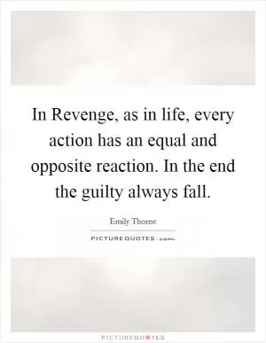 In Revenge, as in life, every action has an equal and opposite reaction. In the end the guilty always fall Picture Quote #1