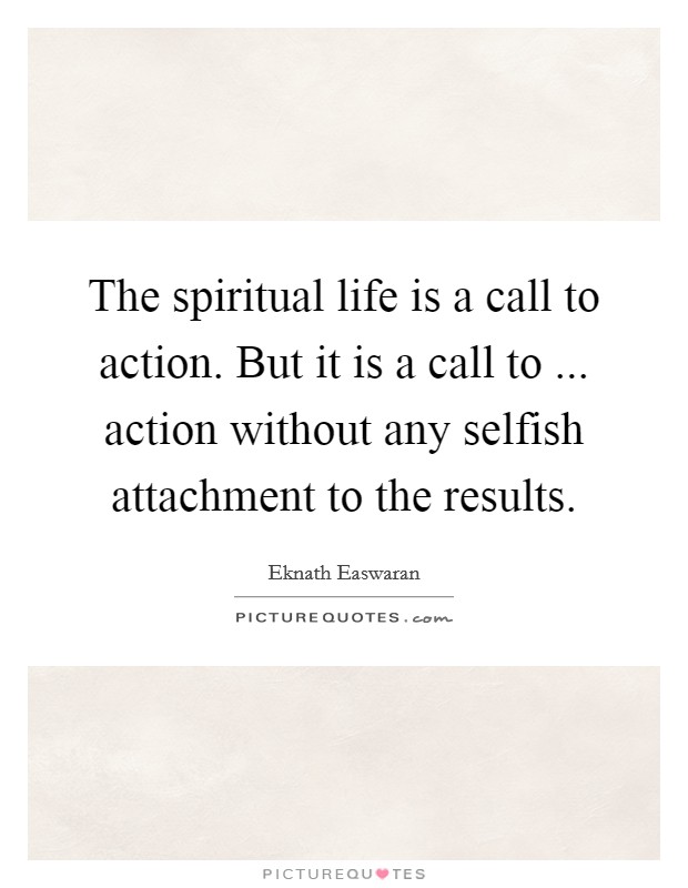 The spiritual life is a call to action. But it is a call to ... action without any selfish attachment to the results Picture Quote #1