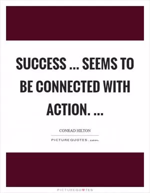 Success ... seems to be connected with action.  Picture Quote #1
