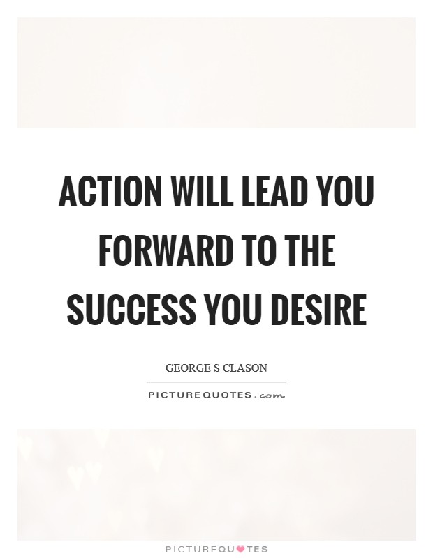 Action will lead you forward to the success you desire Picture Quote #1