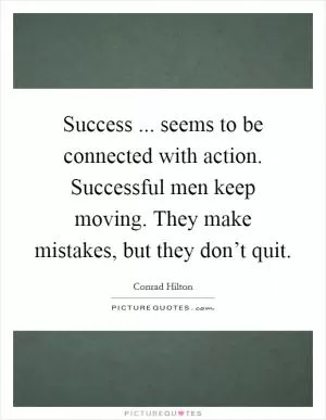 Success ... seems to be connected with action. Successful men keep moving. They make mistakes, but they don’t quit Picture Quote #1