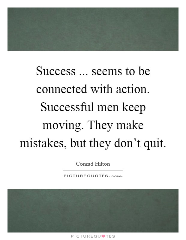 Success ... seems to be connected with action. Successful men keep moving. They make mistakes, but they don't quit Picture Quote #1