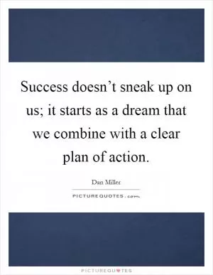Success doesn’t sneak up on us; it starts as a dream that we combine with a clear plan of action Picture Quote #1