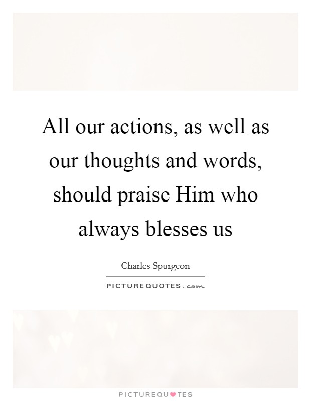 All our actions, as well as our thoughts and words, should praise Him who always blesses us Picture Quote #1